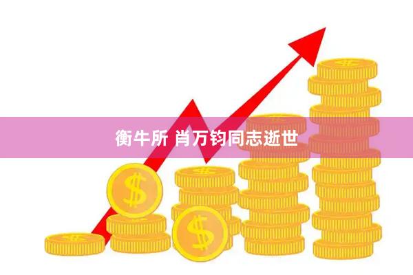 衡牛所 肖万钧同志逝世