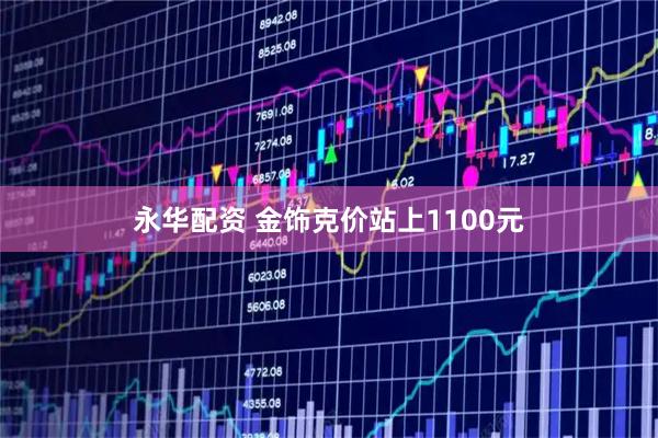 永华配资 金饰克价站上1100元