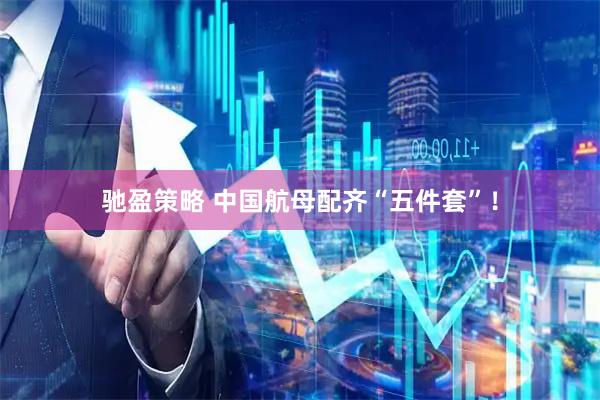 驰盈策略 中国航母配齐“五件套”！