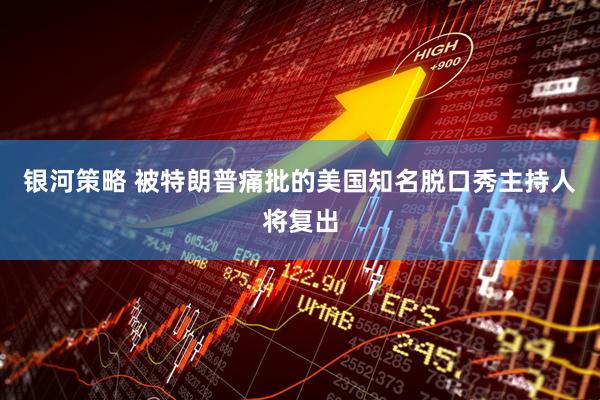 银河策略 被特朗普痛批的美国知名脱口秀主持人将复出