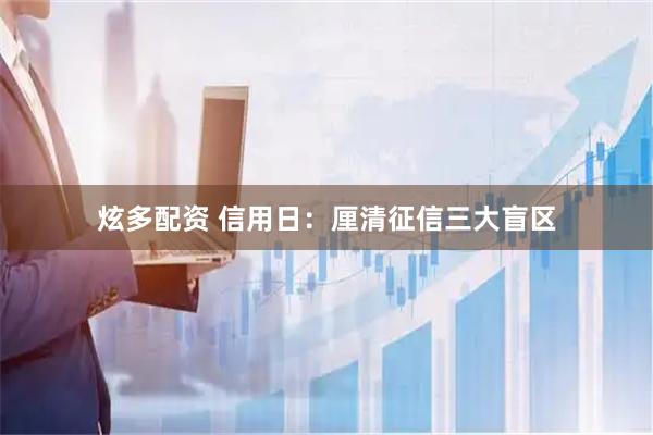 炫多配资 信用日：厘清征信三大盲区