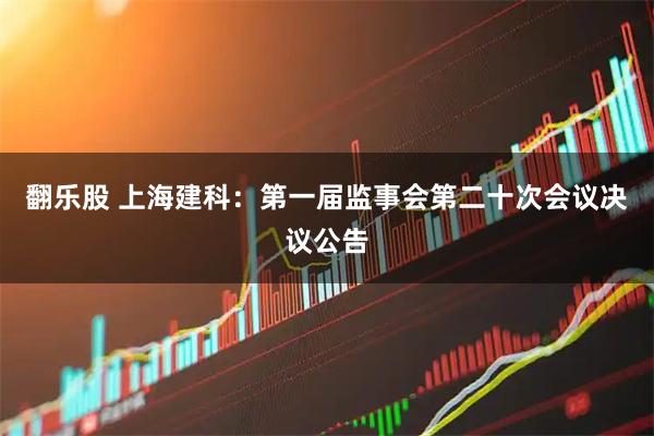 翻乐股 上海建科：第一届监事会第二十次会议决议公告