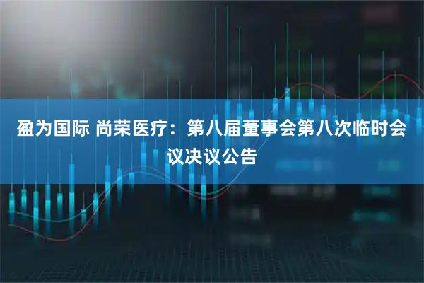 盈为国际 尚荣医疗：第八届董事会第八次临时会议决议公告