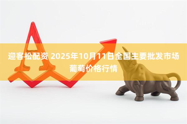 迎客松配资 2025年10月11日全国主要批发市场葡萄价格行情