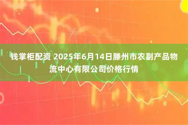 钱掌柜配资 2025年6月14日滕州市农副产品物流中心有限公司价格行情
