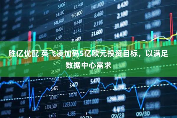 胜亿优配 英飞凌加码5亿欧元投资目标，以满足数据中心需求